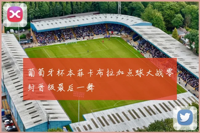 葡萄牙杯本菲卡布拉加点球大战零封晋级最后一舞
