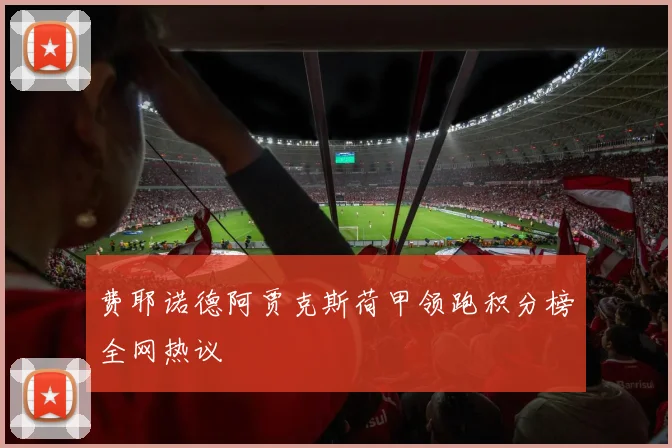 费耶诺德阿贾克斯荷甲领跑积分榜全网热议