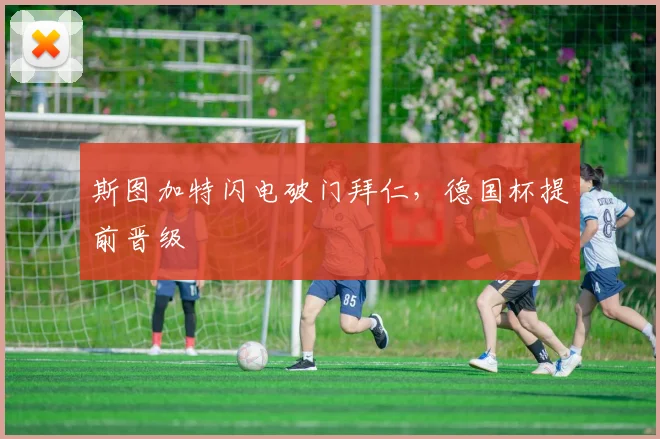 斯图加特闪电破门拜仁，德国杯提前晋级