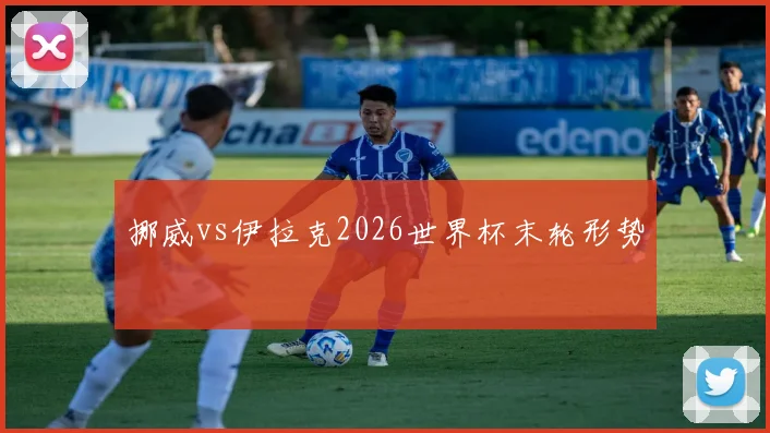 挪威vs伊拉克2026世界杯末轮形势