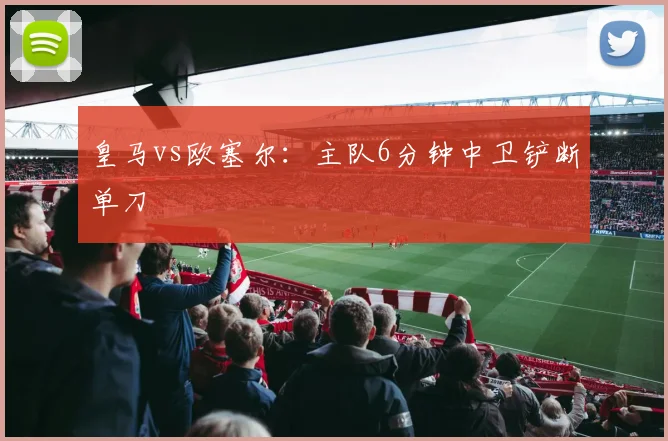 皇马vs欧塞尔：主队6分钟中卫铲断单刀