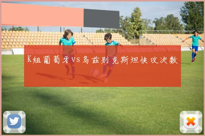 K组葡萄牙vs乌兹别克斯坦快攻次数