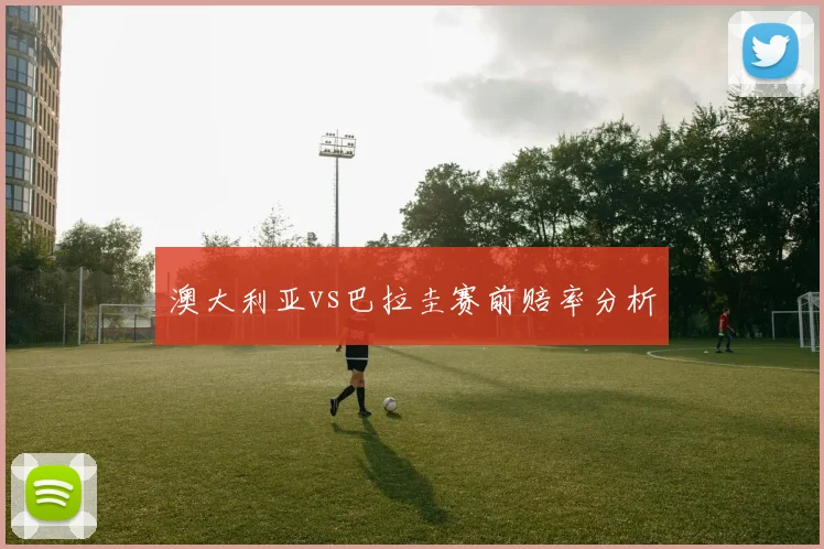 澳大利亚vs巴拉圭赛前赔率分析