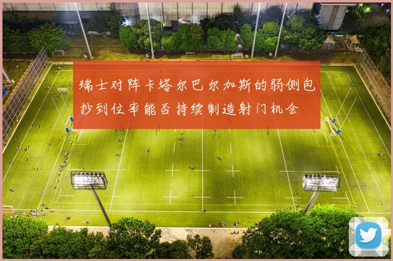 瑞士对阵卡塔尔巴尔加斯的弱侧包抄到位率能否持续制造射门机会