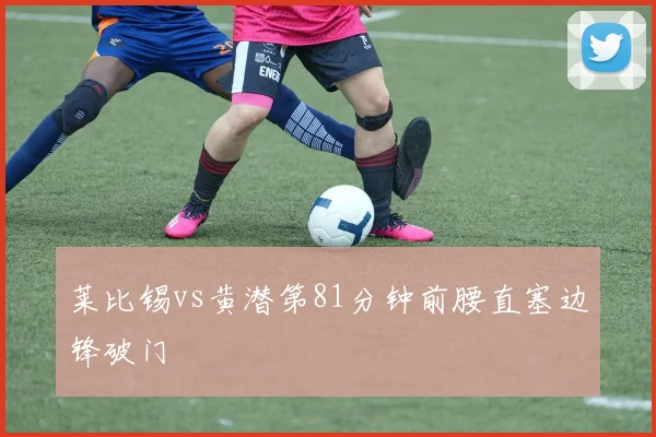 莱比锡vs黄潜第81分钟前腰直塞边锋破门