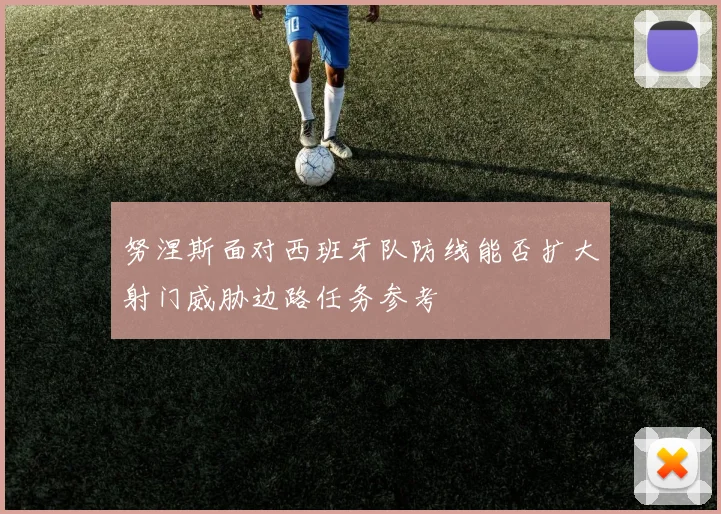 努涅斯面对西班牙队防线能否扩大射门威胁边路任务参考