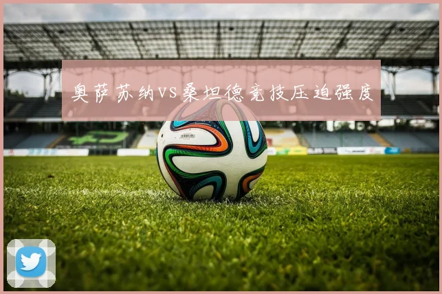 奥萨苏纳vs桑坦德竞技压迫强度