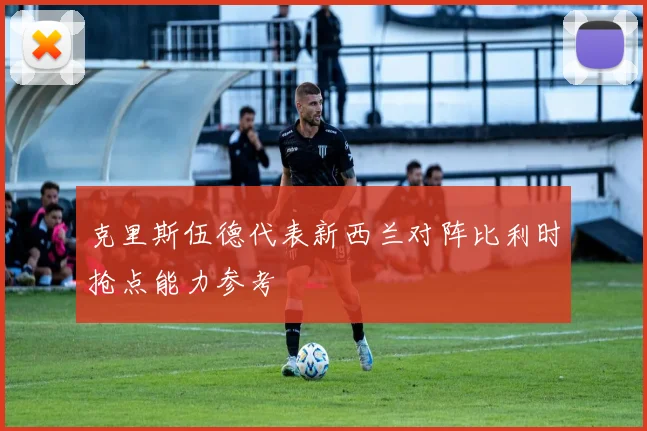 克里斯伍德代表新西兰对阵比利时抢点能力参考