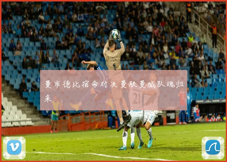 曼市德比宿命对决曼联曼城队魂归来