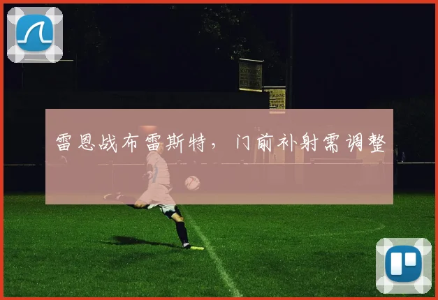 雷恩战布雷斯特,门前补射需调整