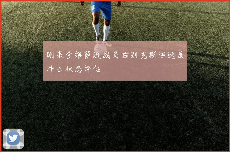 刚果金维萨迎战乌兹别克斯坦速度冲击状态评估