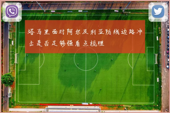 塔马里面对阿尔及利亚防线边路冲击是否足够强看点梳理