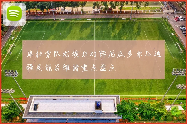 库拉索队尤埃尔对阵厄瓜多尔压迫强度能否维持重点盘点