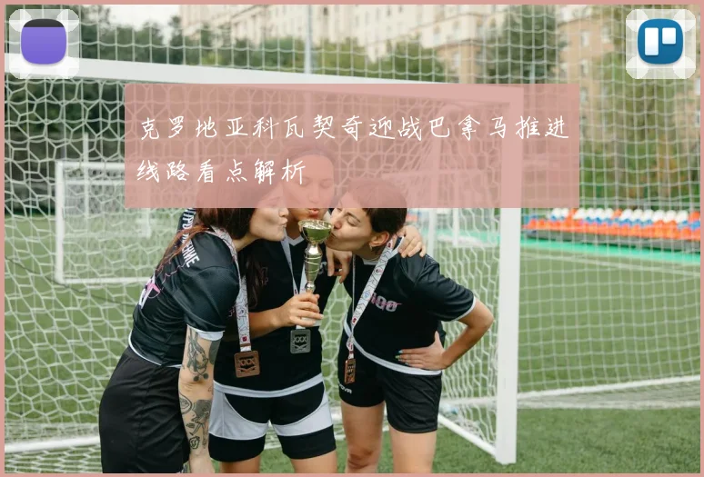 克罗地亚科瓦契奇迎战巴拿马推进线路看点解析
