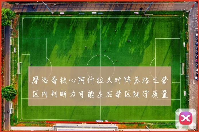 摩洛哥核心阿什拉夫对阵苏格兰禁区内判断力可能左右禁区防守质量