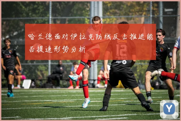 哈兰德面对伊拉克防线反击推进能否提速形势分析