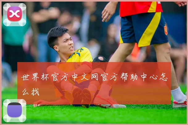 世界杯官方中文网官方帮助中心怎么找