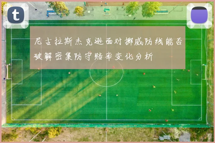 尼古拉斯杰克逊面对挪威防线能否破解密集防守赔率变化分析