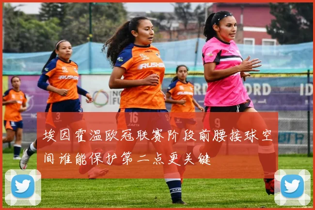 埃因霍温欧冠联赛阶段前腰接球空间谁能保护第二点更关键